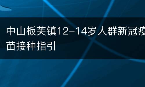 中山板芙镇12-14岁人群新冠疫苗接种指引