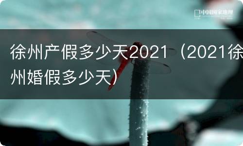 徐州产假多少天2021（2021徐州婚假多少天）