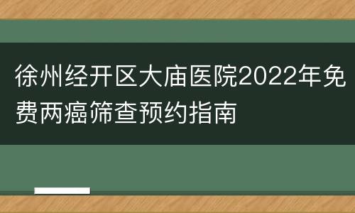 徐州经开区大庙医院2022年免费两癌筛查预约指南