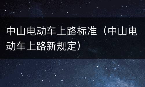 中山电动车上路标准（中山电动车上路新规定）
