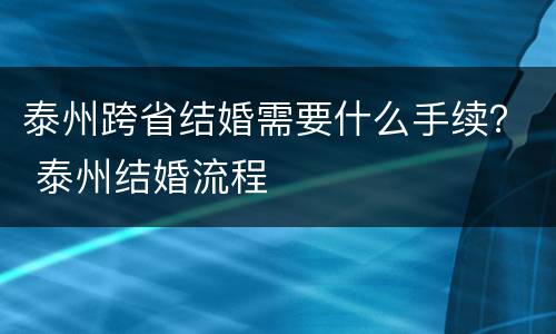 泰州跨省结婚需要什么手续？ 泰州结婚流程
