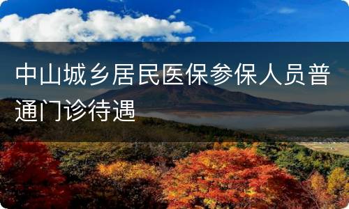 中山城乡居民医保参保人员普通门诊待遇