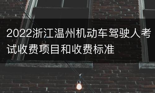 2022浙江温州机动车驾驶人考试收费项目和收费标准