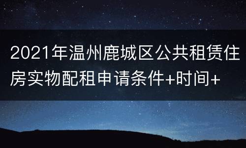 2021年温州鹿城区公共租赁住房实物配租申请条件+时间+