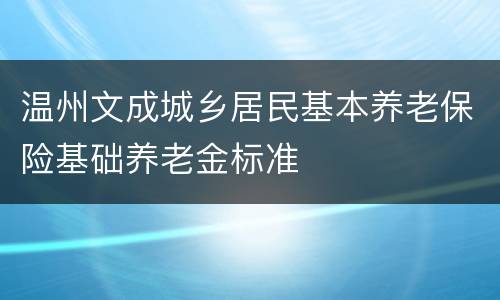 温州文成城乡居民基本养老保险基础养老金标准