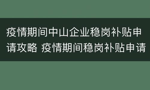疫情期间中山企业稳岗补贴申请攻略 疫情期间稳岗补贴申请报告