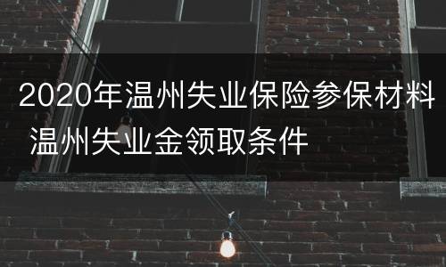2020年温州失业保险参保材料 温州失业金领取条件