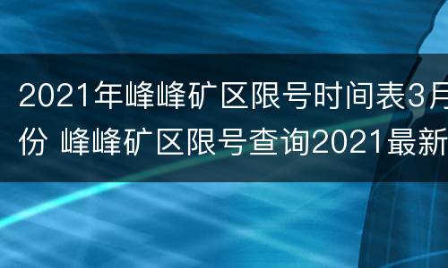 2021年峰峰矿区限号时间表3月份 峰峰矿区限号查询2021最新