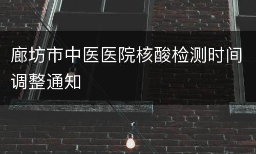 廊坊市中医医院核酸检测时间调整通知