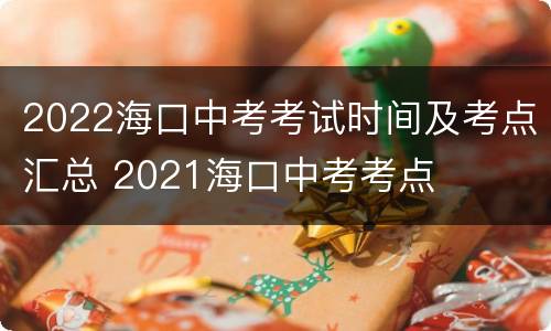 2022海口中考考试时间及考点汇总 2021海口中考考点
