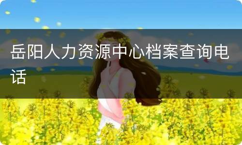 岳阳人力资源中心档案查询电话