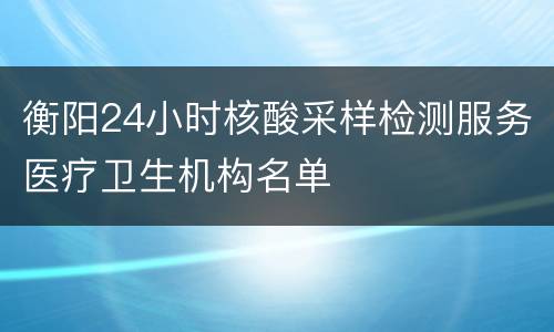 衡阳24小时核酸采样检测服务医疗卫生机构名单
