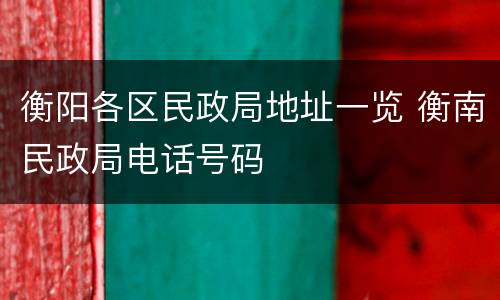 衡阳各区民政局地址一览 衡南民政局电话号码