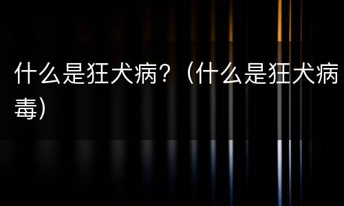 什么是狂犬病?（什么是狂犬病毒）