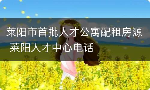 莱阳市首批人才公寓配租房源 莱阳人才中心电话