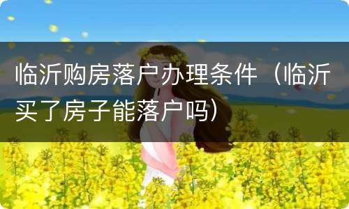 临沂购房落户办理条件（临沂买了房子能落户吗）