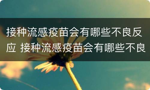 接种流感疫苗会有哪些不良反应 接种流感疫苗会有哪些不良反应和症状
