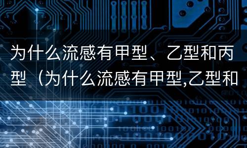 为什么流感有甲型、乙型和丙型（为什么流感有甲型,乙型和丙型病毒）