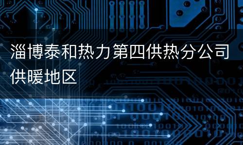 淄博泰和热力第四供热分公司供暖地区