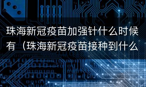 珠海新冠疫苗加强针什么时候有（珠海新冠疫苗接种到什么时候）