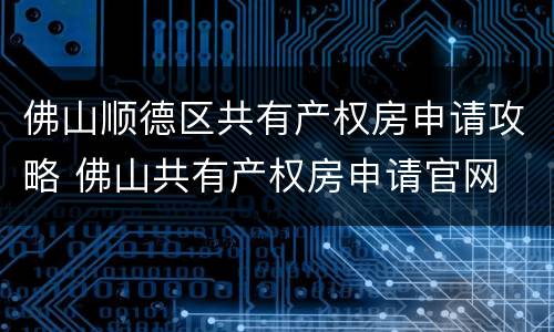 佛山顺德区共有产权房申请攻略 佛山共有产权房申请官网