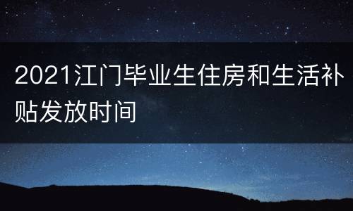 2021江门毕业生住房和生活补贴发放时间