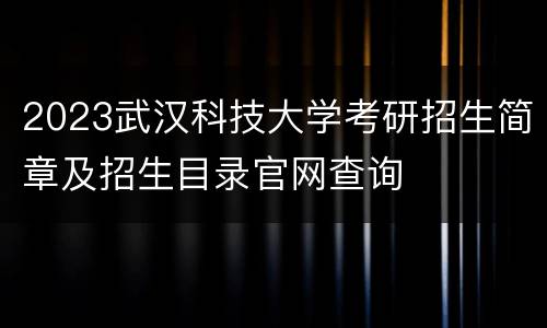 2023武汉科技大学考研招生简章及招生目录官网查询