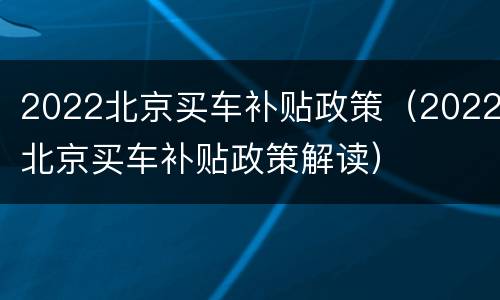 2022北京买车补贴政策（2022北京买车补贴政策解读）