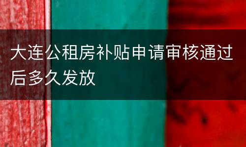 大连公租房补贴申请审核通过后多久发放