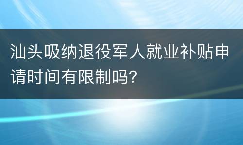 汕头吸纳退役军人就业补贴申请时间有限制吗？
