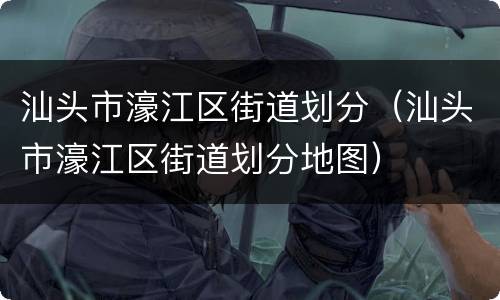 汕头市濠江区街道划分（汕头市濠江区街道划分地图）