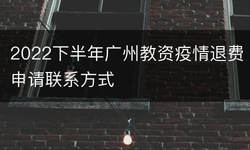 2022下半年广州教资疫情退费申请联系方式