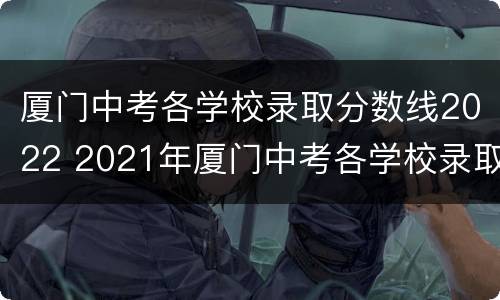 厦门中考各学校录取分数线2022 2021年厦门中考各学校录取分数线