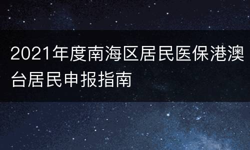 2021年度南海区居民医保港澳台居民申报指南