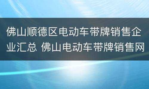 佛山顺德区电动车带牌销售企业汇总 佛山电动车带牌销售网点