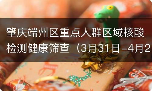 肇庆端州区重点人群区域核酸检测健康筛查（3月31日-4月2日）