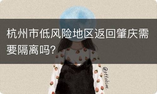 杭州市低风险地区返回肇庆需要隔离吗？