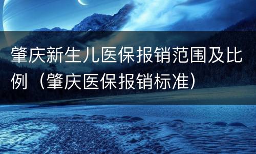 肇庆新生儿医保报销范围及比例（肇庆医保报销标准）