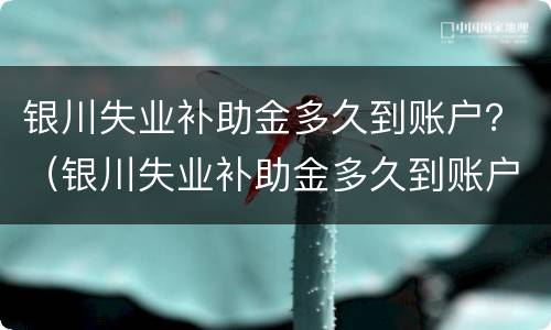 银川失业补助金多久到账户？（银川失业补助金多久到账户上）