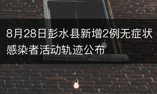 8月28日彭水县新增2例无症状感染者活动轨迹公布