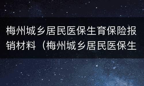 梅州城乡居民医保生育保险报销材料（梅州城乡居民医保生育保险报销材料清单）