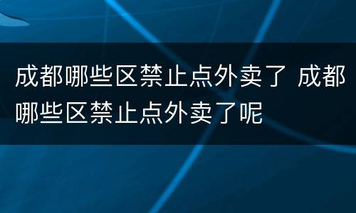 成都哪些区禁止点外卖了 成都哪些区禁止点外卖了呢