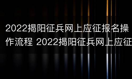 2022揭阳征兵网上应征报名操作流程 2022揭阳征兵网上应征报名操作流程图片