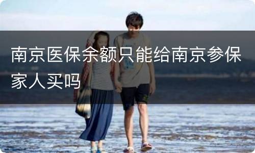 南京医保余额只能给南京参保家人买吗