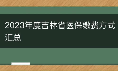 2023年度吉林省医保缴费方式汇总