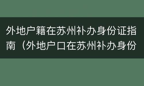 外地户籍在苏州补办身份证指南（外地户口在苏州补办身份证需要什么）