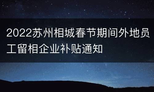 2022苏州相城春节期间外地员工留相企业补贴通知