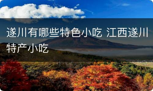 遂川有哪些特色小吃 江西遂川特产小吃