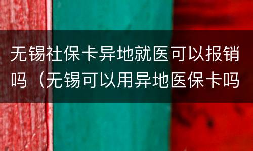 无锡社保卡异地就医可以报销吗（无锡可以用异地医保卡吗）