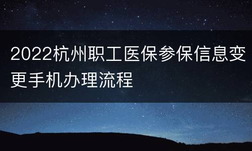 2022杭州职工医保参保信息变更手机办理流程